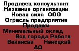 Продавец-консультант › Название организации ­ Новая сила, ООО › Отрасль предприятия ­ Продажи › Минимальный оклад ­ 20 000 - Все города Работа » Вакансии   . Ненецкий АО